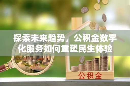 古浪探索未来趋势，公积金数字化服务如何重塑民生体验