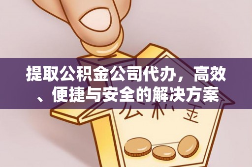古浪提取公积金公司代办，高效、便捷与安全的解决方案
