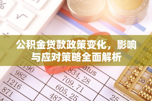 古浪公积金贷款政策变化，影响与应对策略全面解析