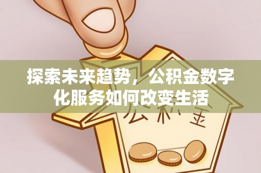 古浪探索未来趋势，公积金数字化服务如何改变生活