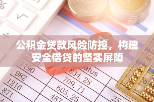 古浪公积金贷款风险防控，构建安全借贷的坚实屏障