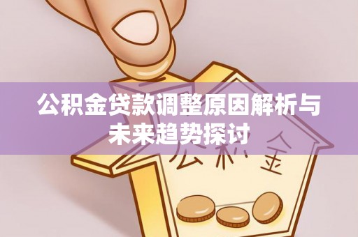 古浪公积金贷款调整原因解析与未来趋势探讨
