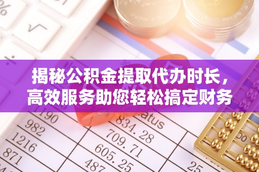 古浪揭秘公积金提取代办时长，高效服务助您轻松搞定财务规划