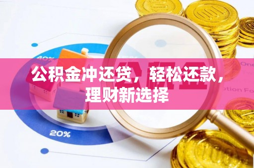 古浪公积金冲还贷，轻松还款，理财新选择