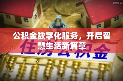 古浪公积金数字化服务，开启智慧生活新篇章