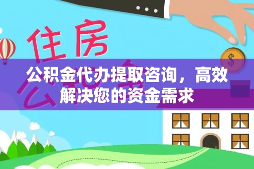 古浪公积金代办提取咨询，高效解决您的资金需求