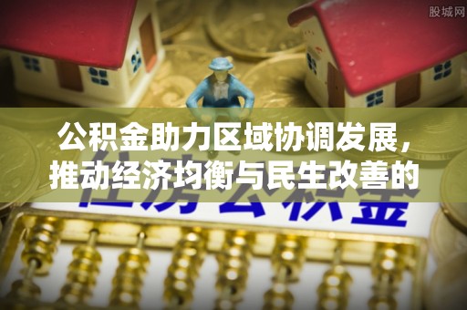 古浪公积金助力区域协调发展，推动经济均衡与民生改善的新引擎