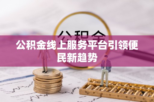 古浪公积金线上服务平台引领便民新趋势