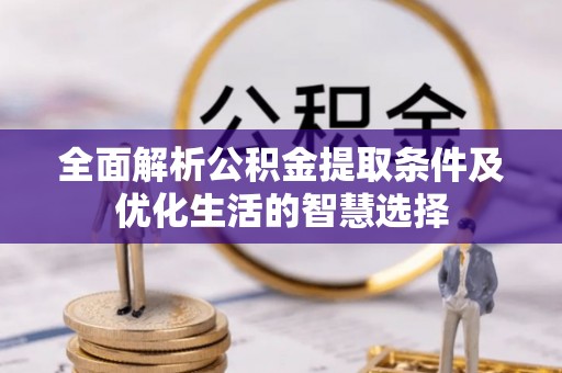 古浪全面解析公积金提取条件及优化生活的智慧选择