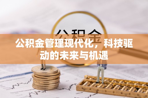 古浪公积金管理现代化，科技驱动的未来与机遇