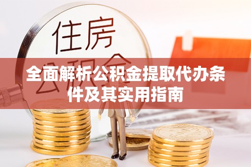 古浪全面解析公积金提取代办条件及其实用指南
