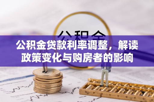 古浪公积金贷款利率调整，解读政策变化与购房者的影响