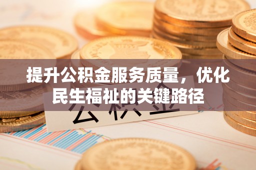 古浪提升公积金服务质量，优化民生福祉的关键路径