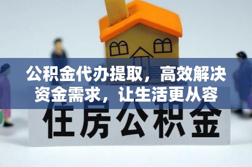 古浪公积金代办提取，高效解决资金需求，让生活更从容