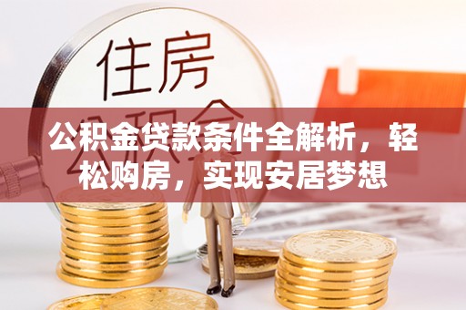 古浪公积金贷款条件全解析，轻松购房，实现安居梦想