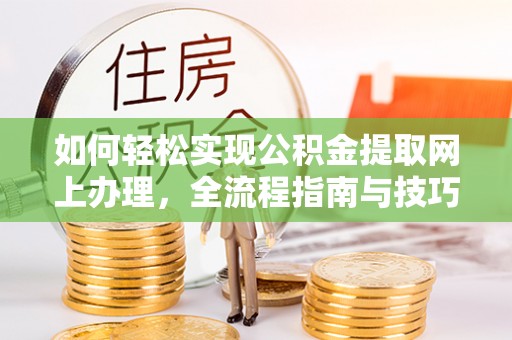 古浪如何轻松实现公积金提取网上办理，全流程指南与技巧