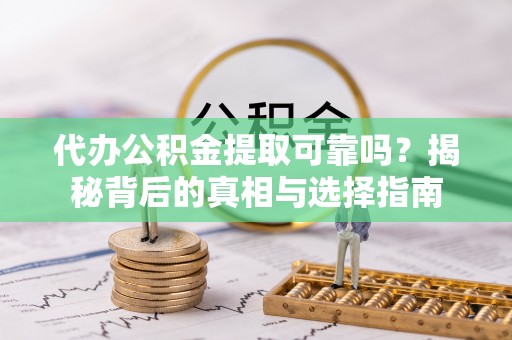 古浪代办公积金提取可靠吗？揭秘背后的真相与选择指南
