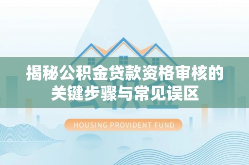古浪揭秘公积金贷款资格审核的关键步骤与常见误区