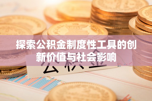 古浪探索公积金制度性工具的创新价值与社会影响