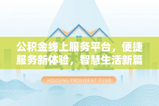 古浪公积金线上服务平台，便捷服务新体验，智慧生活新篇章