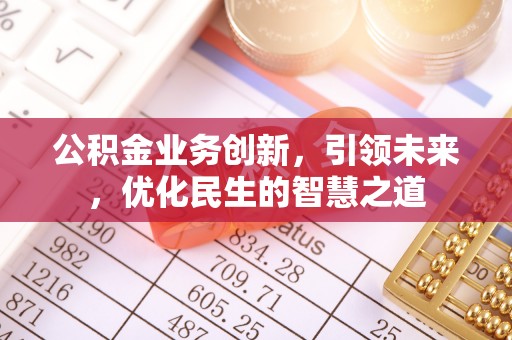 古浪公积金业务创新，引领未来，优化民生的智慧之道