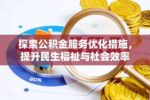 古浪探索公积金服务优化措施，提升民生福祉与社会效率