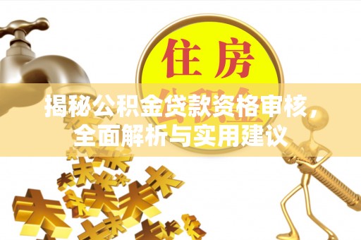 古浪揭秘公积金贷款资格审核，全面解析与实用建议