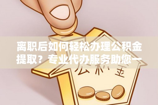 古浪离职后如何轻松办理公积金提取？专业代办服务助您一臂之力