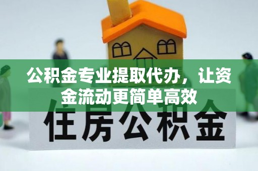 古浪公积金专业提取代办，让资金流动更简单高效