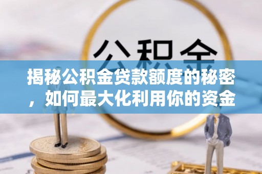古浪揭秘公积金贷款额度的秘密，如何最大化利用你的资金