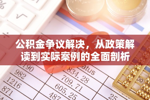 古浪公积金争议解决，从政策解读到实际案例的全面剖析