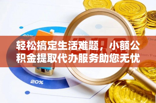 古浪轻松搞定生活难题，小额公积金提取代办服务助您无忧理财