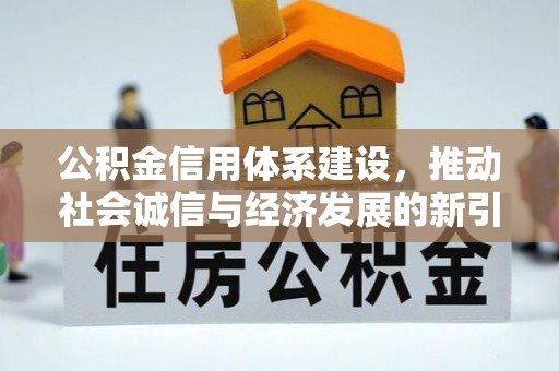 古浪公积金信用体系建设，推动社会诚信与经济发展的新引擎