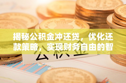 古浪揭秘公积金冲还贷，优化还款策略，实现财务自由的智慧选择