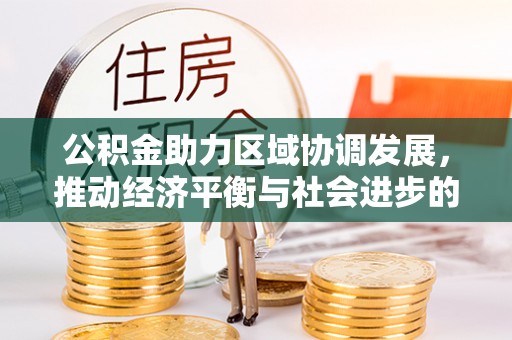 古浪公积金助力区域协调发展，推动经济平衡与社会进步的新引擎