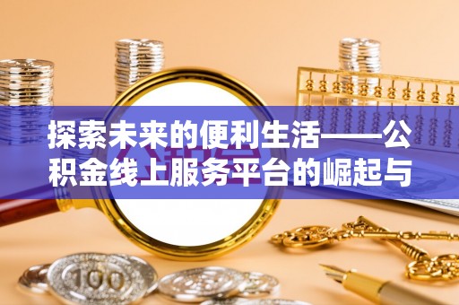 古浪探索未来的便利生活——公积金线上服务平台的崛起与革新