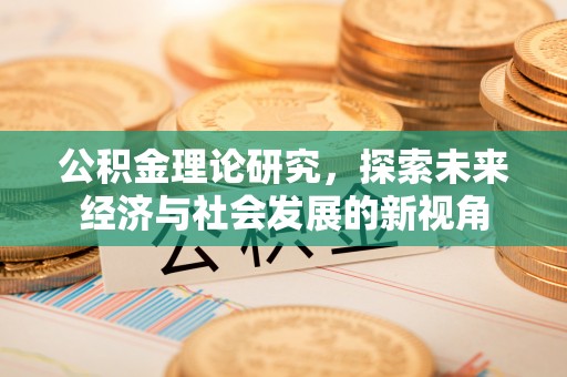 古浪公积金理论研究，探索未来经济与社会发展的新视角