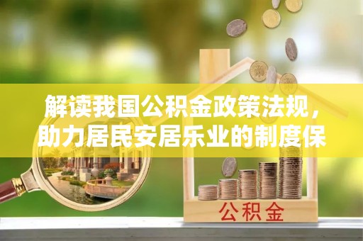 古浪解读我国公积金政策法规，助力居民安居乐业的制度保障