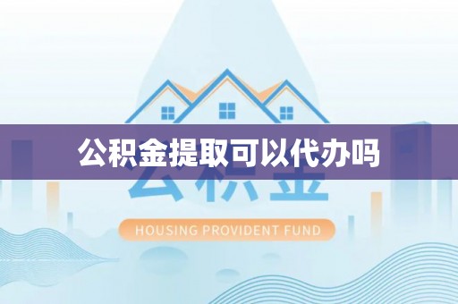 古浪公积金提取可以代办吗