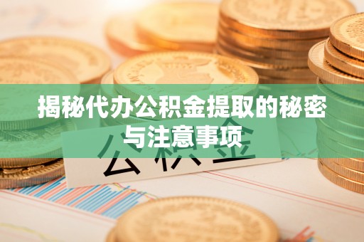 古浪揭秘代办公积金提取的秘密与注意事项
