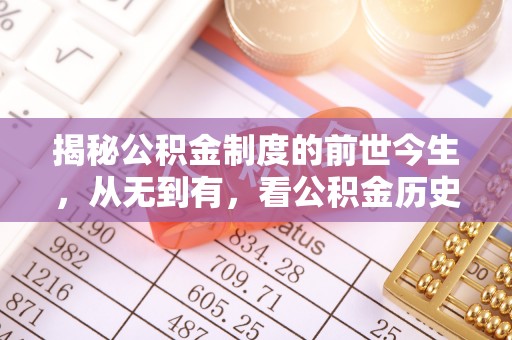 古浪揭秘公积金制度的前世今生，从无到有，看公积金历史沿革如何塑造现代生活