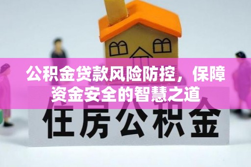 古浪公积金贷款风险防控，保障资金安全的智慧之道