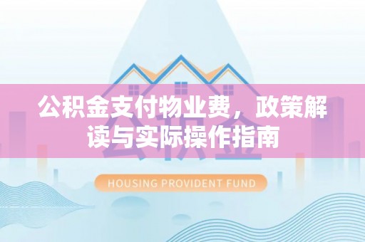 古浪公积金支付物业费，政策解读与实际操作指南