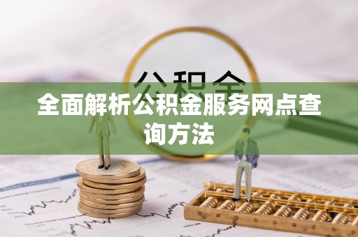古浪全面解析公积金服务网点查询方法