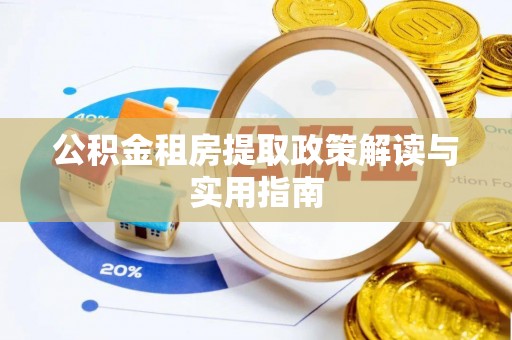 古浪公积金租房提取政策解读与实用指南
