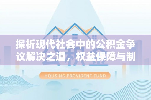 古浪探析现代社会中的公积金争议解决之道，权益保障与制度完善