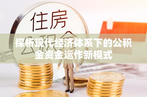 古浪探析现代经济体系下的公积金资金运作新模式