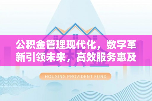 古浪公积金管理现代化，数字革新引领未来，高效服务惠及民生