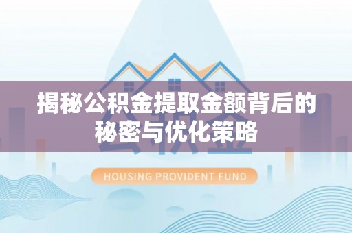 古浪揭秘公积金提取金额背后的秘密与优化策略