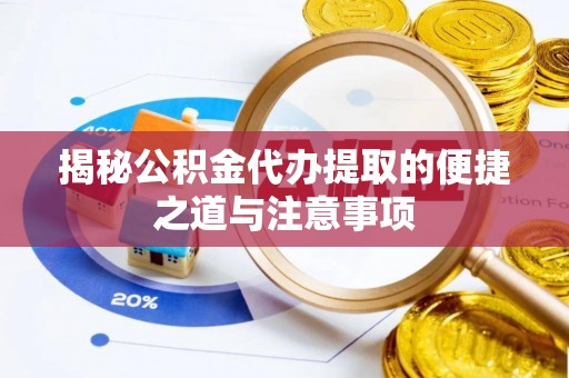 古浪揭秘公积金代办提取的便捷之道与注意事项